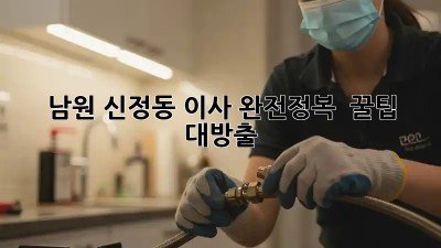 남원 신정동 이사 완전정복 🚀 꿀팁 대방출!