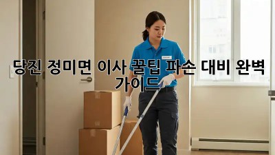 당진 정미면 이사 꿀팁🍯 파손 대비 완벽 가이드